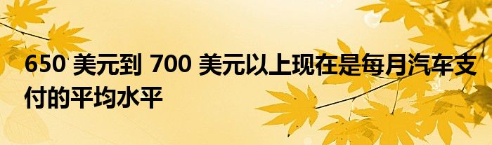 650 美元到 700 美元以上现在是每月汽车支付的平均水平(图1)