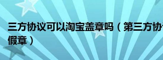 三方协议可以淘宝盖章吗（第三方协议盖淘宝假章）