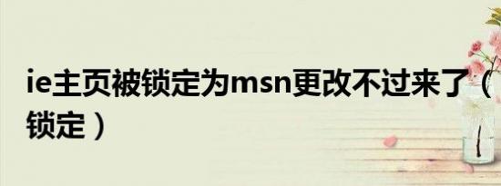 ie主页被锁定为msn更改不过来了（ie主页被锁定）