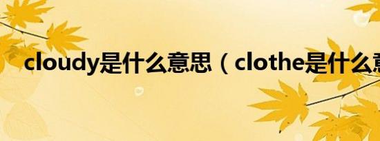 cloudy是什么意思（clothe是什么意思）