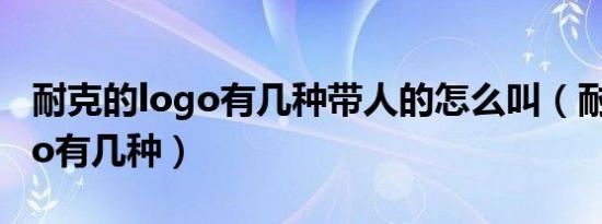 耐克的logo有几种带人的怎么叫（耐克的logo有几种）