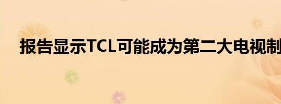 报告显示TCL可能成为第二大电视制造商