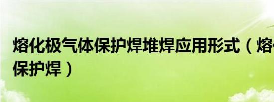 熔化极气体保护焊堆焊应用形式（熔化极气体保护焊）