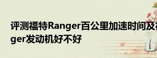 评测福特Ranger百公里加速时间及福特Ranger发动机好不好