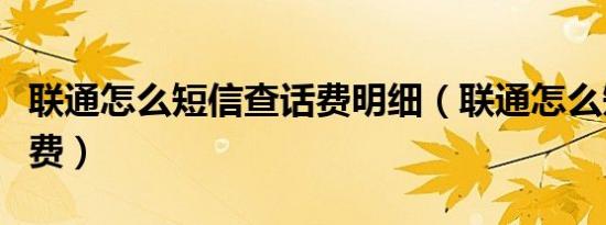 联通怎么短信查话费明细（联通怎么短信查话费）