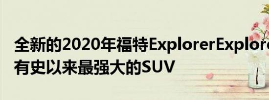 全新的2020年福特ExplorerExplorer是福特有史以来最强大的SUV