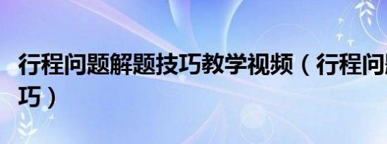 行程问题解题技巧教学视频（行程问题解题技巧）