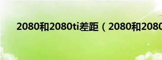 2080和2080ti差距（2080和2080ti）