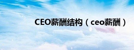 CEO薪酬结构（ceo薪酬）