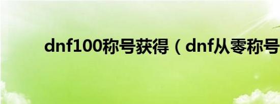 dnf100称号获得（dnf从零称号）