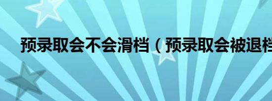 预录取会不会滑档（预录取会被退档吗）