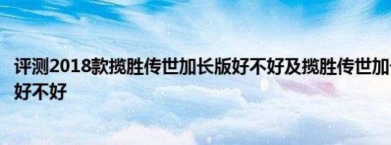 评测2018款揽胜传世加长版好不好及揽胜传世加长版发动机好不好