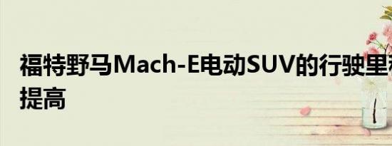 福特野马Mach-E电动SUV的行驶里程将不断提高