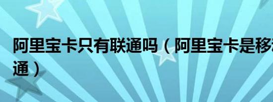 阿里宝卡只有联通吗（阿里宝卡是移动还是联通）