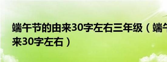 端午节的由来30字左右三年级（端午节的由来30字左右）