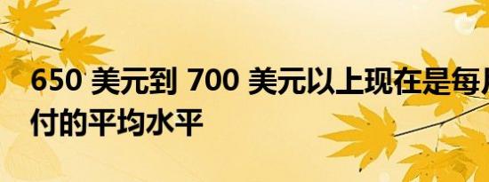 650 美元到 700 美元以上现在是每月汽车支付的平均水平