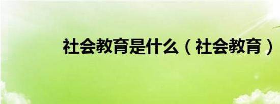 社会教育是什么（社会教育）