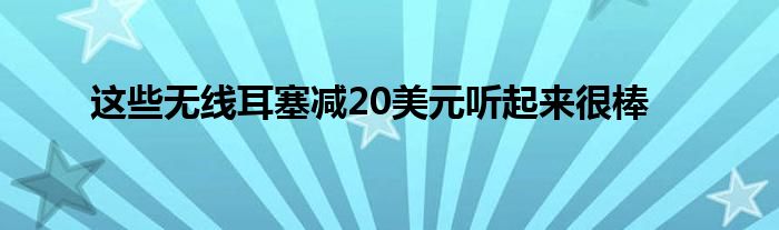 这些无线耳塞减20美元听起来很棒(图1)