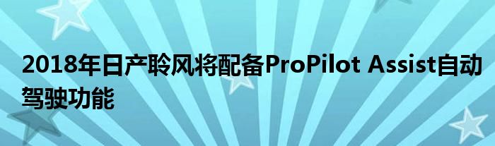 2018年日产聆风将配备ProPilot Assist自动驾驶功能(图1)