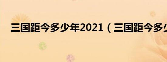 三国距今多少年2021（三国距今多少年）