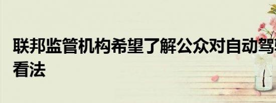 联邦监管机构希望了解公众对自动驾驶汽车的看法