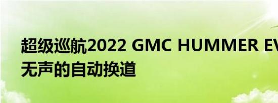 超级巡航2022 GMC HUMMER EV并允许无声的自动换道