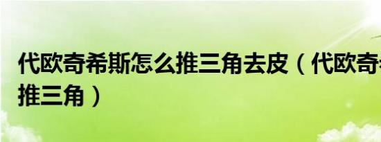 代欧奇希斯怎么推三角去皮（代欧奇希斯怎么推三角）