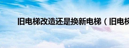 旧电梯改造还是换新电梯（旧电梯）