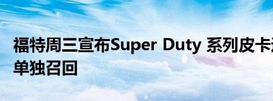 福特周三宣布Super Duty 系列皮卡进行三项单独召回