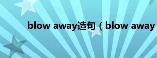 blow away造句（blow away）