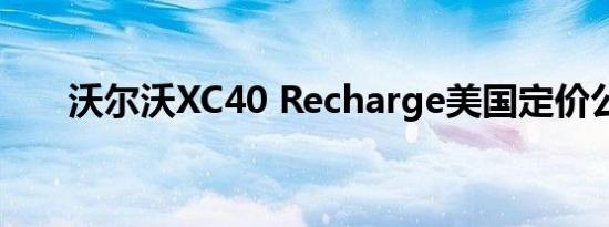 沃尔沃XC40 Recharge美国定价公布