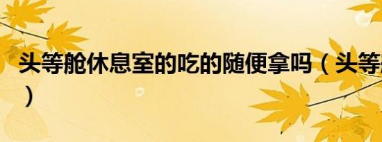 头等舱休息室的吃的随便拿吗（头等舱休息室）