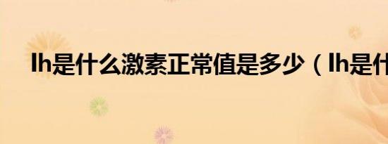 lh是什么激素正常值是多少（lh是什么）