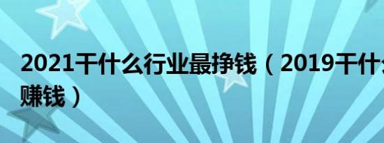 2021干什么行业最挣钱（2019干什么行业最赚钱）