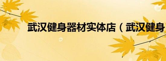 武汉健身器材实体店（武汉健身）