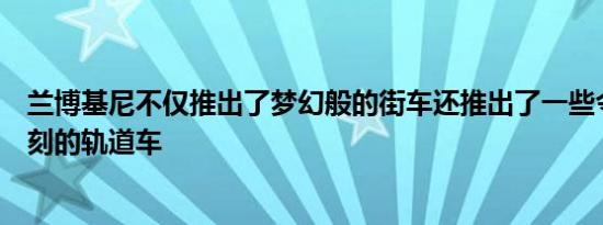 兰博基尼不仅推出了梦幻般的街车还推出了一些令人印象深刻的轨道车