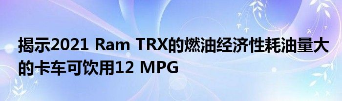 揭示2021 Ram TRX的燃油经济性耗油量大的卡车可饮用12 MPG(图1)