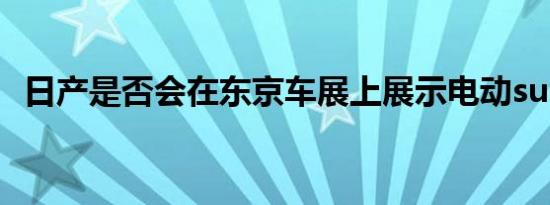 日产是否会在东京车展上展示电动suv概念