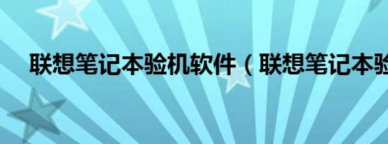 联想笔记本验机软件（联想笔记本验机）