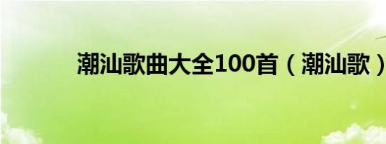 潮汕歌曲大全100首（潮汕歌）