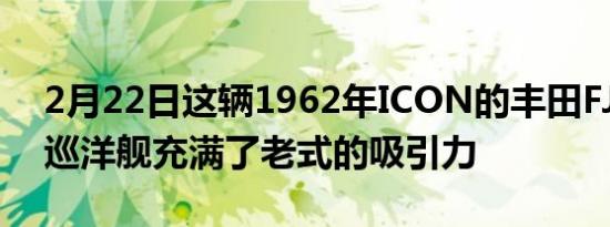 2月22日这辆1962年ICON的丰田FJ40陆地巡洋舰充满了老式的吸引力