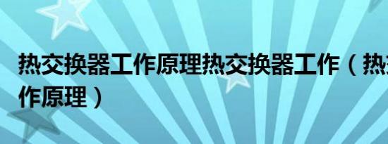 热交换器工作原理热交换器工作（热交换器工作原理）