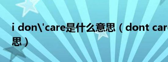 i don'care是什么意思（dont care什么意思）