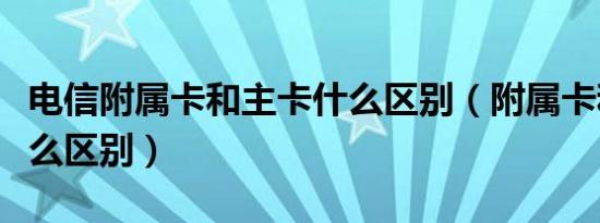 电信附属卡和主卡什么区别（附属卡和主卡什么区别）