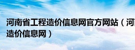 河南省工程造价信息网官方网站（河南省工程造价信息网）