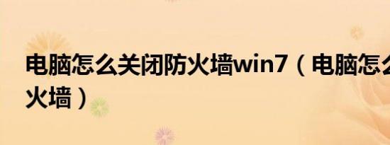 电脑怎么关闭防火墙win7（电脑怎么关闭防火墙）