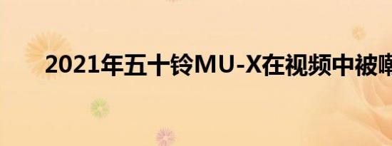 2021年五十铃MU-X在视频中被嘲笑