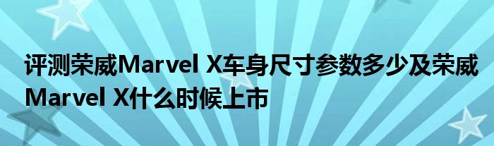 评测荣威Marvel X车身尺寸参数多少及荣威Marvel X什么时候上市(图1)