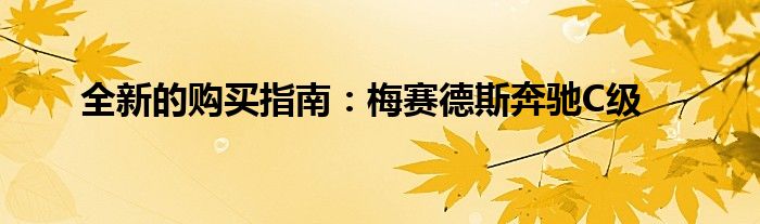 全新的购买指南：梅赛德斯奔驰C级(图1)