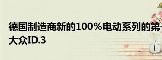 德国制造商新的100％电动系列的第一个成员大众ID.3